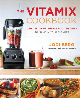 The Vitamix Cookbook: 250 Delicious Whole Food Recipes to Make in Your Blender Cover Image