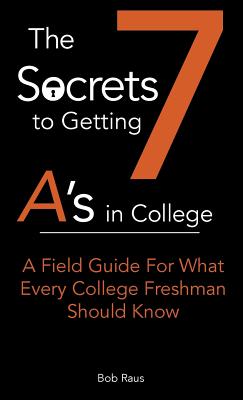 The 7 Secrets to Getting A's in College: A Field Guide For What Every College Freshman Should Know (7-Secrets to Getting A's in College #1) Cover Image