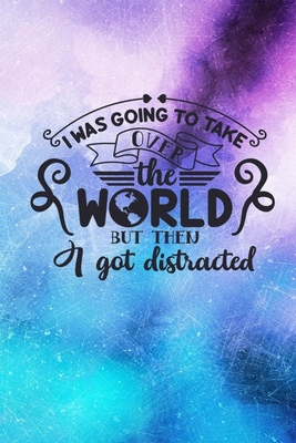 I Was Going To Take Over The World But Then I Got Distracted: Lined Notebook: Funny Quote Cover Journal By Joyful Creations Cover Image