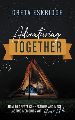 Adventuring Together: How to Create Connections and Make Lasting Memories with Your Kids By Greta Eskridge, Chloe Dolandis (Read by) Cover Image