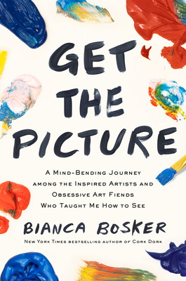 Cover Image for Get the Picture: A Mind-Bending Journey among the Inspired Artists and Obsessive Art Fiends Who Taught Me How to See
