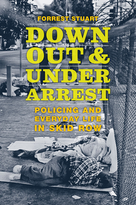 Down, Out, and Under Arrest: Policing and Everyday Life in Skid Row By Forrest Stuart Cover Image