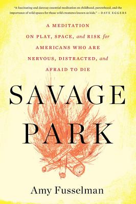 Savage Park: A Meditation on Play, Space, and Risk for Americans Who Are Nervous, Distracted, and Afraid to Die Cover Image