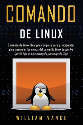 Comando de Linux: Una guía completa para principiantes para aprender los reinos del comando Linux desde A-Z By William Vance Cover Image