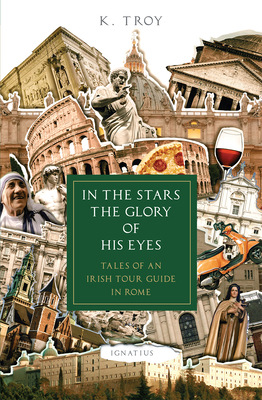 In the Stars the Glory of His Eyes: Tales of an Irish Tour Guide in Rome By K. Troy Cover Image