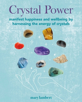 Crystal Power: Manifest happiness and wellbeing by harnessing the energy of crystals By Mary Lambert Cover Image