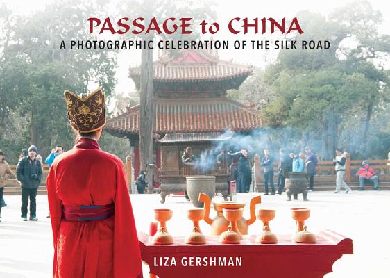Passage to China: A Photographic Celebration of the Silk Road By Liza Gershman (By (photographer)), Liza Gershman (Text by) Cover Image