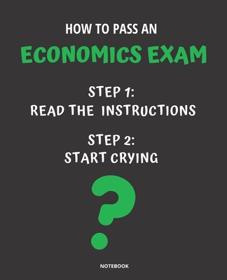 Notebook How to Pass an Economics Exam: READ THE INSTRUCTIONS START CRYING 7,5x9,25 By Jannette Bloom Cover Image