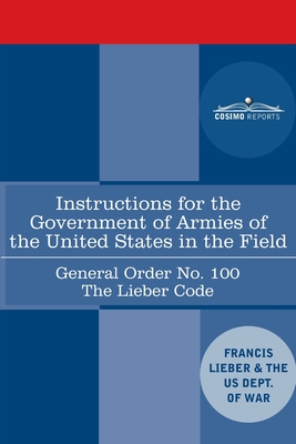 Instructions for the Government of Armies of the United States in the Field - General Order No. 100: The Lieber Code By Francis Lieber, Us Dept of War Cover Image