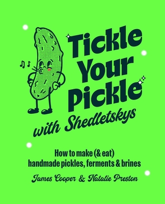 Tickle Your Pickle with Shedletsky's: How to make (and eat) handmade pickles, ferments and brines By James Cooper & Natalie Preston Cover Image