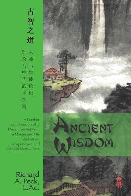 Ancient Wisdom: A Further Continuation of a Discourse Between a Master and His Student on Acupuncture and Chinese Martial Arts Cover Image