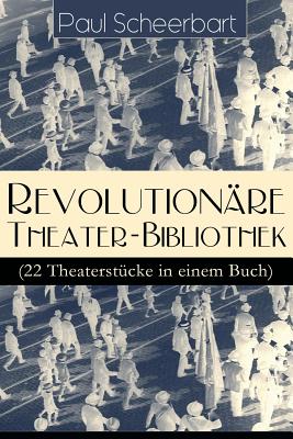 Revolutionäre Theater-Bibliothek (22 Theaterstücke in einem Buch): Die Welt geht unter! + Der Regierungswechsel + Es lebe Europa! + Der fanatische Bür Cover Image
