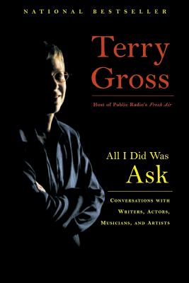 All I Did Was Ask: Conversations with Writers, Actors, Musicians, and Artists By Terry Gross Cover Image