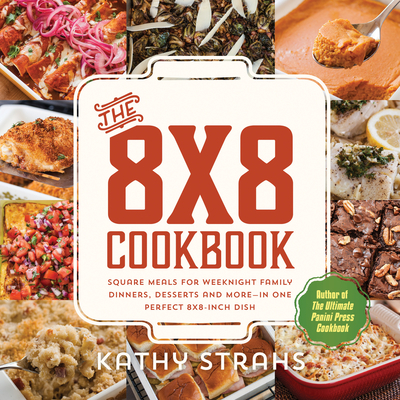 Cover for The 8x8 Cookbook: Square Meals for Weeknight Family Dinners, Desserts and More—In One Perfect 8x8-Inch Dish