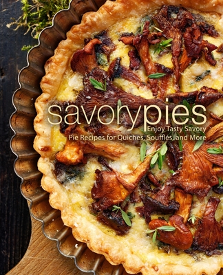 Savory Pies: Enjoy Tasty Savory Pie Recipes for Quiches, Soufflés, and More By Booksumo Press Cover Image