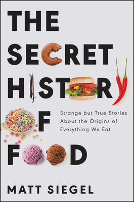 The Secret History of Food: Strange but True Stories About the Origins of Everything We Eat Cover Image