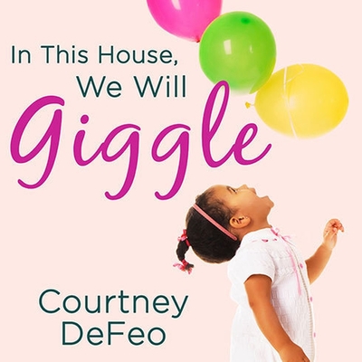 In This House, We Will Giggle: Making Virtues, Love, & Laughter a Daily Part of Your Family Life By Courtney Defeo, Johanna Parker (Read by) Cover Image