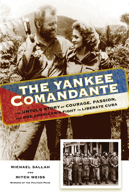 The Yankee Comandante: The Untold Story of Courage, Passion, and One American's Fight to Liberate Cuba By Michael Sallah, Mitch Weiss Cover Image