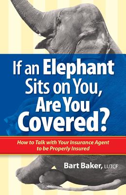 If an Elephant Sits on You, Are You Covered?: How to Talk with Your Insurance Agent to be Properly Insured Cover Image