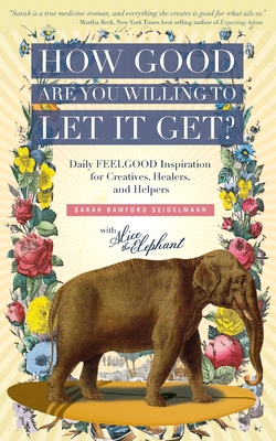 How Good Are You Willing to Let It Get?: Daily FEELGOOD Inspiration for Creatives, Healers, and Helpers Cover Image