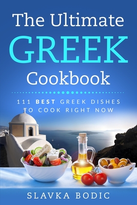The Ultimate Greek Cookbook: 111 BEST Greek Dishes To Cook Right Now By Slavka Bodic Cover Image