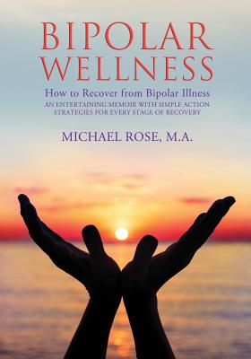 Bipolar Wellness: How to Recover from Bipolar Illness: An Entertaining Memoir with Simple Strategies for Every Stage of Recovery By Michael Rose Cover Image