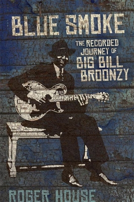 Blue Smoke: The Recorded Journey of Big Bill Broonzy (LSU Press Paperback Original) By Roger House Cover Image