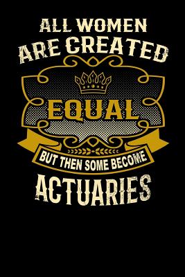 All Women Are Created Equal But Then Some Become Actuaries: Funny 6x9 Actuary Notebook Cover Image