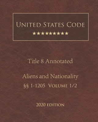 United States Code Annotated Title 8 Aliens and Nationality 2020 Edition §§1 - 1205 Volume 1/2 By Jason Lee (Editor), United States Government Cover Image