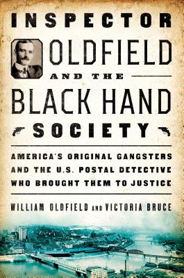 Inspector Oldfield and the Black Hand Society: America's Original Gangsters and the U.S. Postal Detective Who Brought Them to Justice