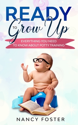 Ready to Grow Up Everything You Need to Know About Potty Training By Nancy Foster Cover Image