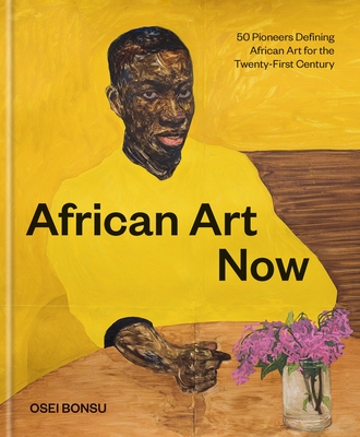 African Art Now: 50 Pioneers Defining African Art for the Twenty-First Century By Osei Bonsu Cover Image