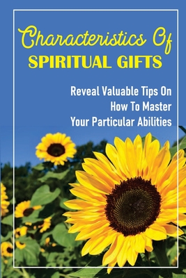 Characteristics Of Spiritual Gifts: Reveal Valuable Tips On How To Master Your Particular Abilities: Interpretation Of The Spiritual Gifts Cover Image