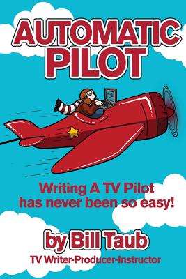 Automatic Pilot: Writing A TV Pilot Has Never Been So Easy! By Bill Taub Cover Image