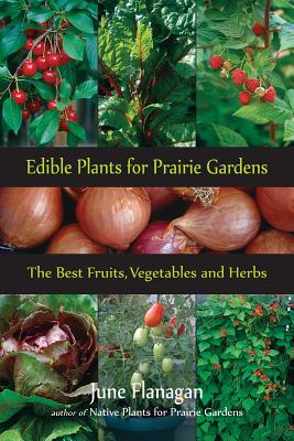 Edible Plants for Prairie Gardens: The Best Fruits, Vegetables and Herbs (Prairie Gardener) By June Flanagan Cover Image