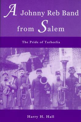 A Johnny Reb Band from Salem: The Pride of Tarheelia By Harry H. Hall Cover Image