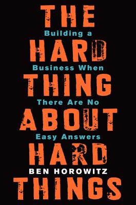 The Hard Thing About Hard Things: Building a Business When There Are No Easy Answers Cover Image