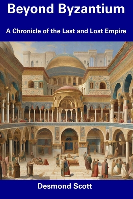 Beyond Byzantium: A Chronicle of the Last and Lost Empire By Desmond Scott Cover Image