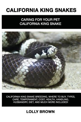 California King Snakes: California King Snake breeding, where to buy, types, care, temperament, cost, health, handling, husbandry, diet, and m By Lolly Brown Cover Image