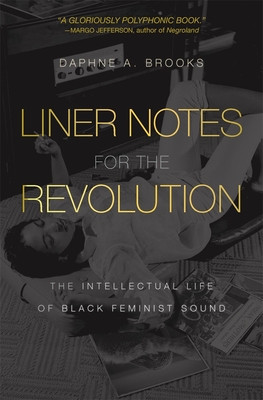 Liner Notes for the Revolution: The Intellectual Life of Black Feminist Sound By Daphne A. Brooks Cover Image