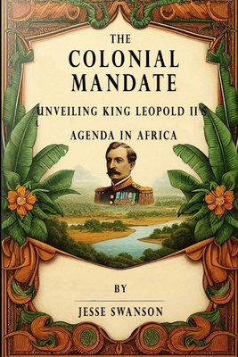 The Colonial Mandate: Unveiling King Leopold II's Agenda in Africa Cover Image