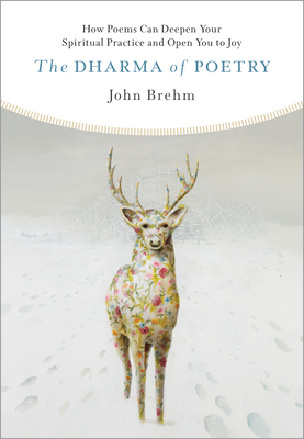 The Dharma of Poetry: How Poems Can Deepen Your Spiritual Practice and Open You to Joy By John Brehm Cover Image