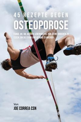 45 Rezepte gegen Osteoporose: Fange an, die besten Lebensmittel für deine Knochen zu essen, um sie stark und gesund zu machen By Joe Correa Cover Image