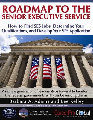 Roadmap to the Senior Executive Service: How to Find SES Jobs, Determine Your Qualifications, and Develop Your SES Application [With CDROM] (CareerPro Global's 21st Century Careers) By Barbara A. Adams, Lee Kelley Cover Image