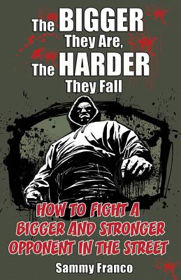 The Bigger They Are, The Harder They Fall: How to Fight a Bigger and Stronger Opponent in the Street By Sammy Franco Cover Image