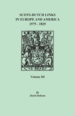 Scots-Dutch Links in Europe and America, 1575-1825. Volume III By David Dobson Cover Image