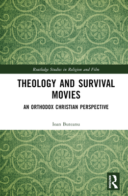Theology and Survival Movies: An Orthodox Christian Perspective (Routledge Studies in Religion and Film)