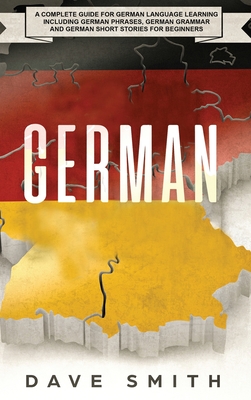 German: A Complete Guide for German Language Learning Including German Phrases, German Grammar and German Short Stories for Be By Dave Smith Cover Image