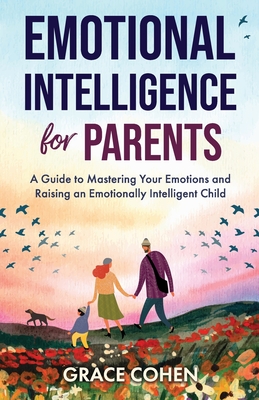 Emotional Intelligence for Parents: A Guide to Mastering Your Emotions and Raising an Emotionally Intelligent Child Cover Image