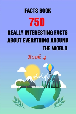 Facts Book: 750 Really Interesting Facts About Everything Around The World Book 4 By Robert T. Bolar Cover Image